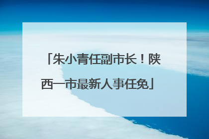 朱小青任副市长！陕西一市最新人事任免