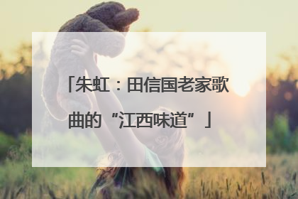 朱虹：田信国老家歌曲的“江西味道”