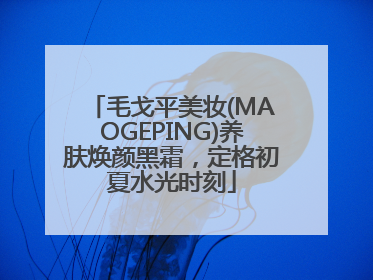 毛戈平美妆(MAOGEPING)养肤焕颜黑霜，定格初夏水光时刻