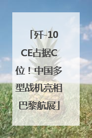 歼-10CE占据C位！中国多型战机亮相巴黎航展