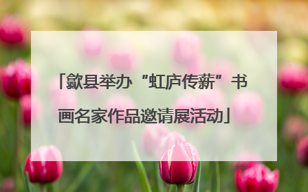 歙县举办“虹庐传薪”书画名家作品邀请展活动