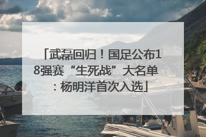 武磊回归！国足公布18强赛“生死战”大名单：杨明洋首次入选