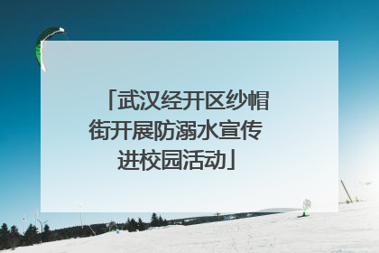 武汉经开区纱帽街开展防溺水宣传进校园活动