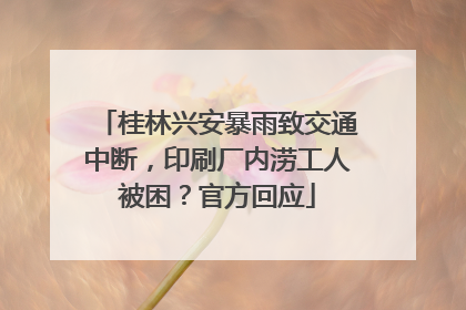 桂林兴安暴雨致交通中断，印刷厂内涝工人被困？官方回应