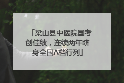 梁山县中医院国考创佳绩，连续两年跻身全国A档行列