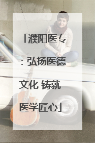 濮阳医专：弘扬医德文化 铸就医学匠心