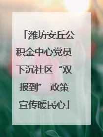 潍坊安丘公积金中心党员下沉社区“双报到” 政策宣传暖民心