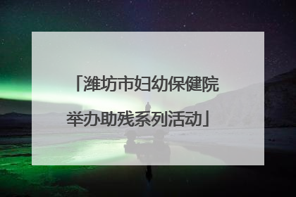 潍坊市妇幼保健院举办助残系列活动