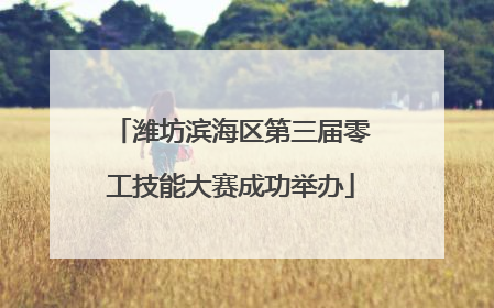 潍坊滨海区第三届零工技能大赛成功举办