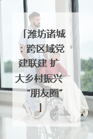 潍坊诸城：跨区域党建联建 扩大乡村振兴“朋友圈”