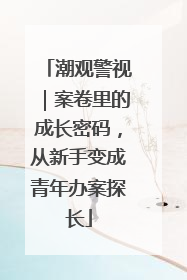 潮观警视｜案卷里的成长密码，从新手变成青年办案探长