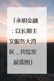 永明金融：以长期主义服务大湾区，共绘发展蓝图