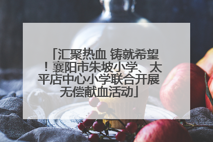 汇聚热血 铸就希望！襄阳市朱坡小学、太平店中心小学联合开展无偿献血活动