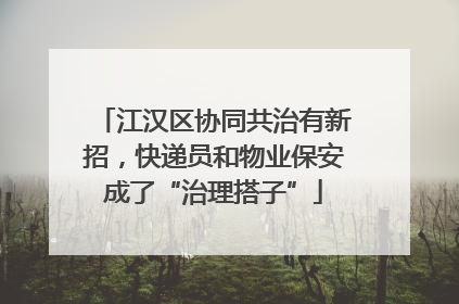 江汉区协同共治有新招，快递员和物业保安成了“治理搭子”