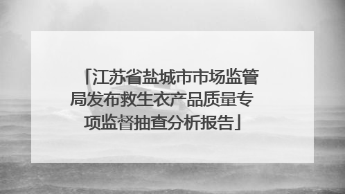 江苏省盐城市市场监管局发布救生衣产品质量专项监督抽查分析报告