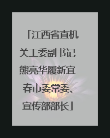 江西省直机关工委副书记熊亮华履新宜春市委常委、宣传部部长