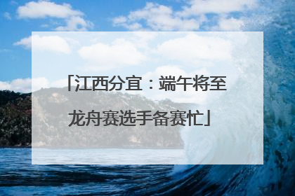 江西分宜：端午将至 龙舟赛选手备赛忙