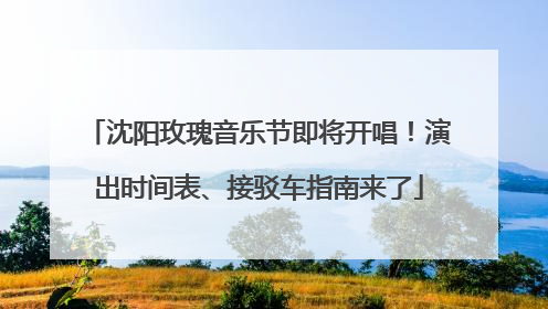 沈阳玫瑰音乐节即将开唱！演出时间表、接驳车指南来了