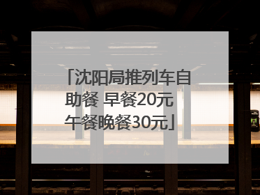 沈阳局推列车自助餐 早餐20元午餐晚餐30元