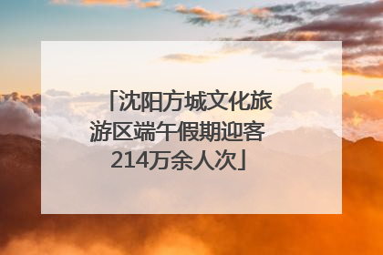沈阳方城文化旅游区端午假期迎客214万余人次