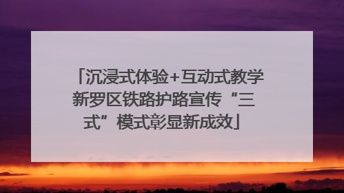 沉浸式体验+互动式教学 新罗区铁路护路宣传“三式”模式彰显新成效