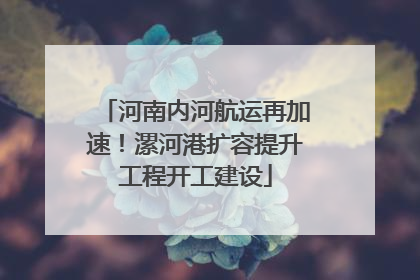 河南内河航运再加速！漯河港扩容提升工程开工建设