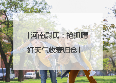 河南尉氏：抢抓晴好天气收麦归仓