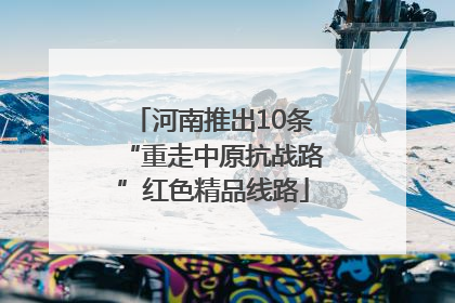 河南推出10条“重走中原抗战路”红色精品线路