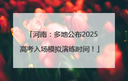 河南：多地公布2025高考入场模拟演练时间！