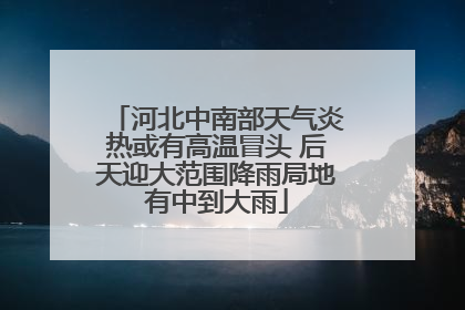 河北中南部天气炎热或有高温冒头 后天迎大范围降雨局地有中到大雨
