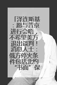 泽连斯基：愿与普京进行会晤，不希望美方退出谈判！消息人士：俄方停火条件包括北约“书面”保证不东扩