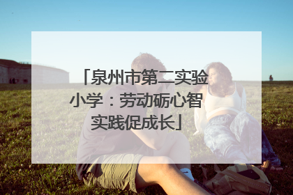 泉州市第二实验小学：劳动砺心智实践促成长