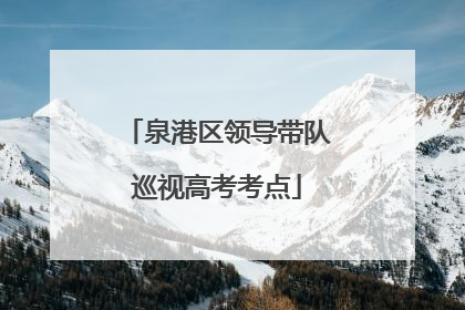泉港区领导带队巡视高考考点