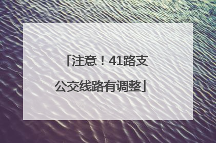 注意！41路支公交线路有调整