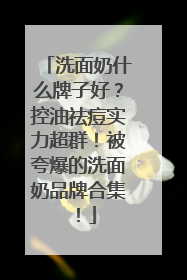 洗面奶什么牌子好？控油祛痘实力超群！被夸爆的洗面奶品牌合集！