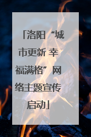 洛阳“城市更新 幸福满格”网络主题宣传启动