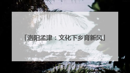 洛阳孟津：文化下乡育新风