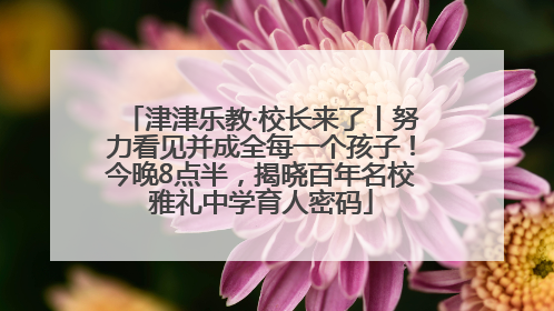 津津乐教·校长来了丨努力看见并成全每一个孩子！今晚8点半，揭晓百年名校雅礼中学育人密码