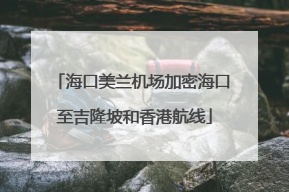 海口美兰机场加密海口至吉隆坡和香港航线