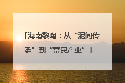 海南黎陶：从“泥间传承”到“富民产业”