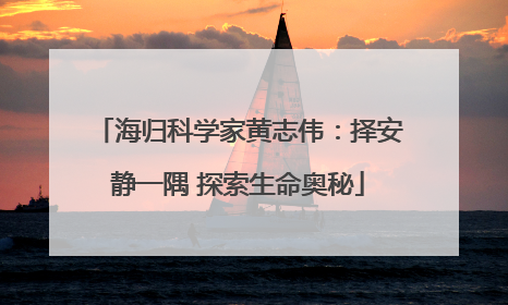 海归科学家黄志伟：择安静一隅 探索生命奥秘