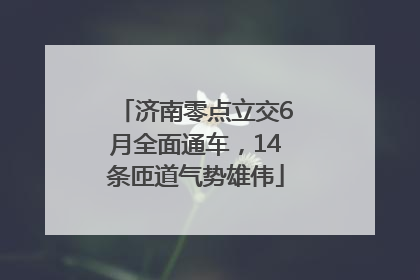 济南零点立交6月全面通车，14条匝道气势雄伟