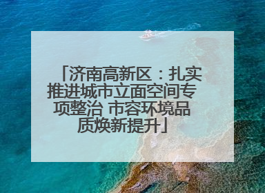 济南高新区：扎实推进城市立面空间专项整治 市容环境品质焕新提升