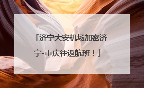 济宁大安机场加密济宁-重庆往返航班！