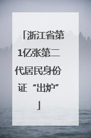 浙江省第1亿张第二代居民身份证“出炉”