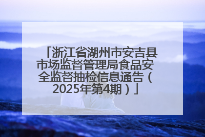 浙江省湖州市安吉县市场监督管理局食品安全监督抽检信息通告（2025年第4期）