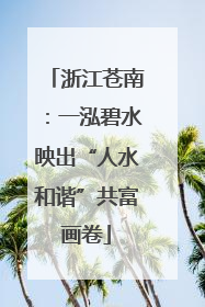 浙江苍南：一泓碧水映出“人水和谐”共富画卷