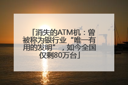消失的ATM机：曾被称为银行业“唯一有用的发明”，如今全国仅剩80万台