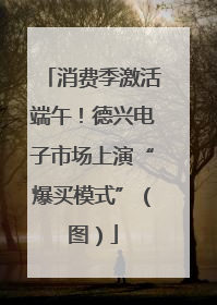 消费季激活端午！德兴电子市场上演“爆买模式”（图）