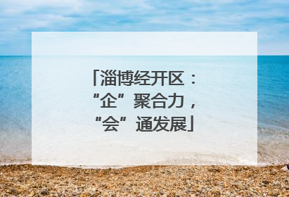 淄博经开区：“企”聚合力，“会”通发展